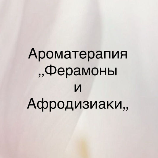Семинар по Ароматерапии - Ароматерапия Масла и Ферамоны и Афродизиаки